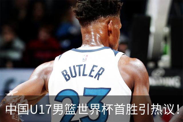 中国U17男篮世界杯首胜引热议！张懿赵杰获盛赞 张宇辰异军突起