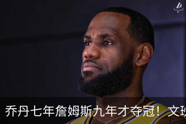 乔丹七年詹姆斯九年才夺冠！文班：这些人都不满足 我也如此！