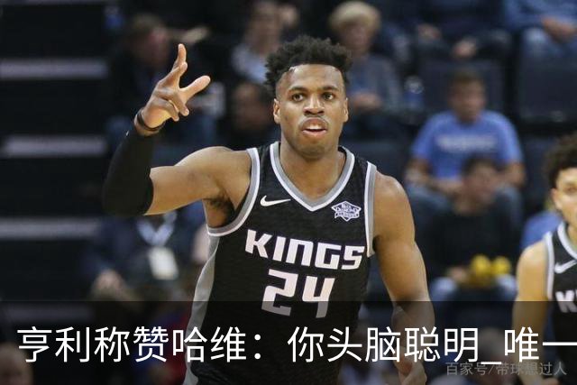 亨利称赞哈维：你头脑聪明 唯一在你之上是瓜帅