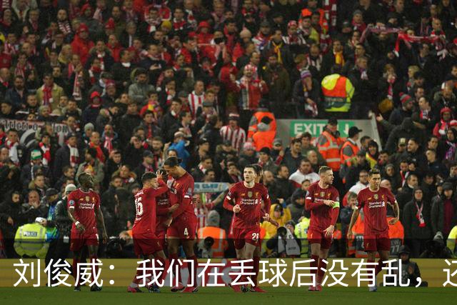刘俊威：我们在丢球后没有乱，还是能通过正常配合完成射门并得分