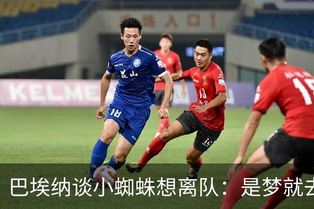 巴埃纳谈小蜘蛛想离队：是梦就去追，但如果球队不卖他也得接受