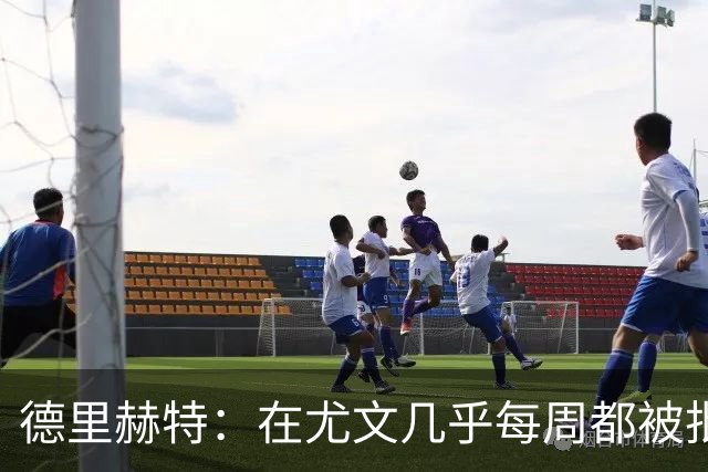 德里赫特：在尤文几乎每周都被批评 曼联关注度是从未经历过的