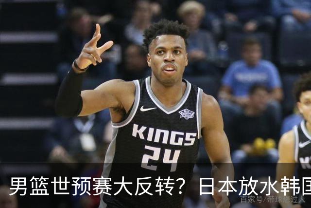 男篮世预赛大反转？日本放水韩国恐自食恶果，中国男篮大概率成为最终最大受益者