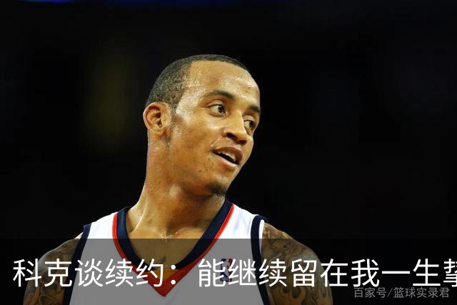 科克谈续约：能继续留在我一生挚爱的俱乐部，是我莫大的荣幸