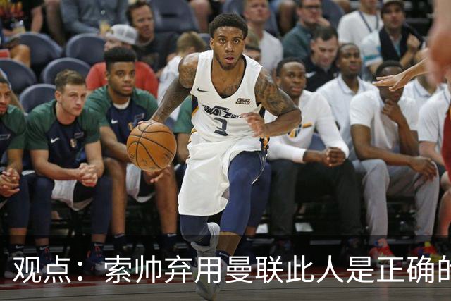 观点：索帅弃用曼联此人是正确的 他就是水货